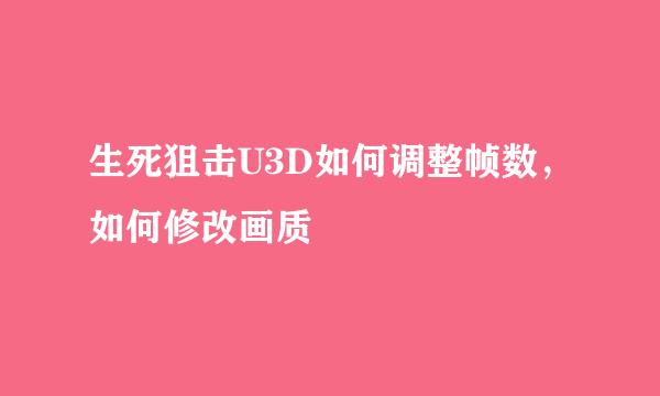 生死狙击U3D如何调整帧数，如何修改画质
