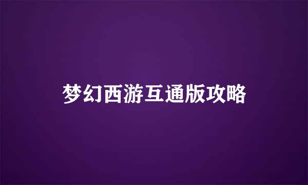 梦幻西游互通版攻略