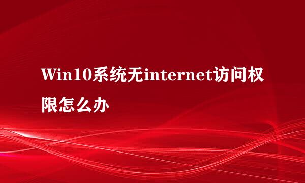 Win10系统无internet访问权限怎么办