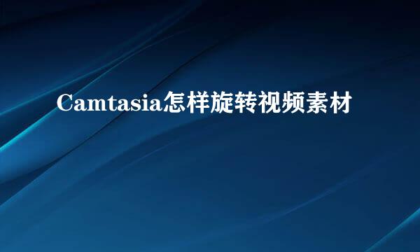 Camtasia怎样旋转视频素材