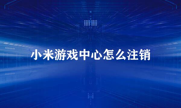 小米游戏中心怎么注销