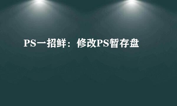 PS一招鲜：修改PS暂存盘