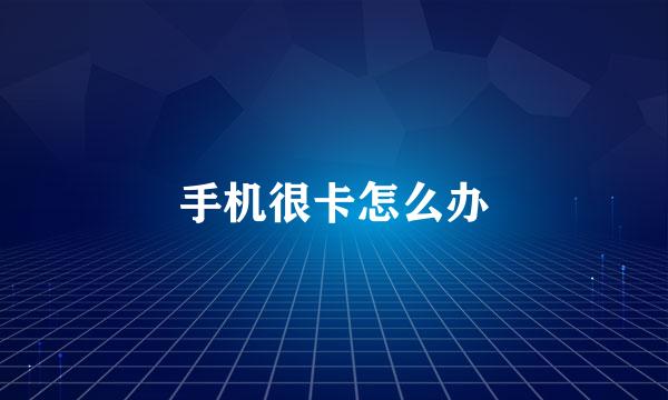 手机很卡怎么办