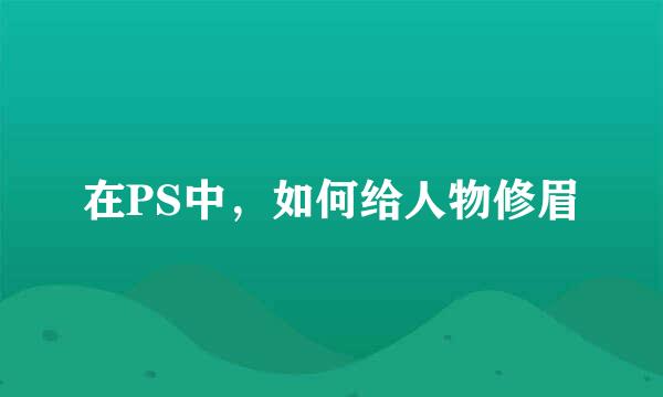 在PS中，如何给人物修眉
