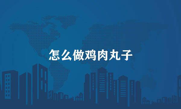 怎么做鸡肉丸子