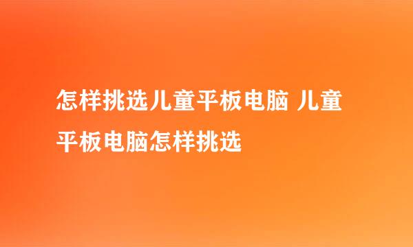怎样挑选儿童平板电脑 儿童平板电脑怎样挑选