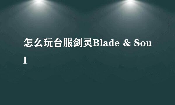 怎么玩台服剑灵Blade & Soul