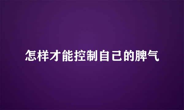 怎样才能控制自己的脾气