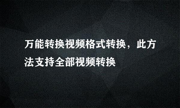 万能转换视频格式转换，此方法支持全部视频转换