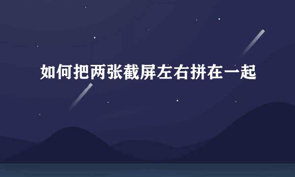 如何把两张截屏左右拼在一起