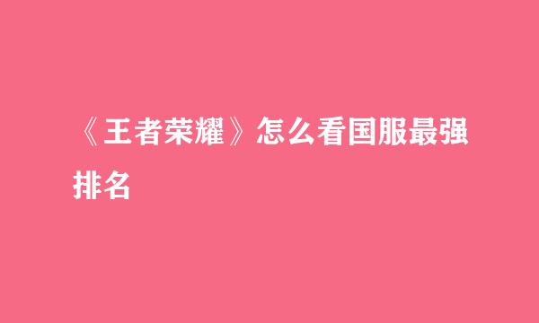 《王者荣耀》怎么看国服最强排名