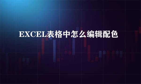 EXCEL表格中怎么编辑配色