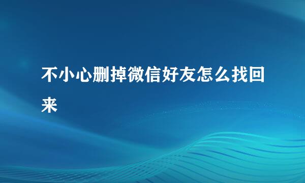 不小心删掉微信好友怎么找回来