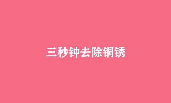 三秒钟去除铜锈