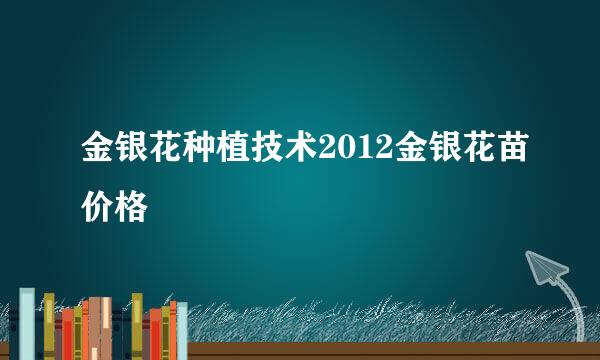 金银花种植技术2012金银花苗价格