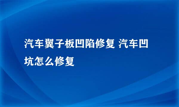 汽车翼子板凹陷修复 汽车凹坑怎么修复