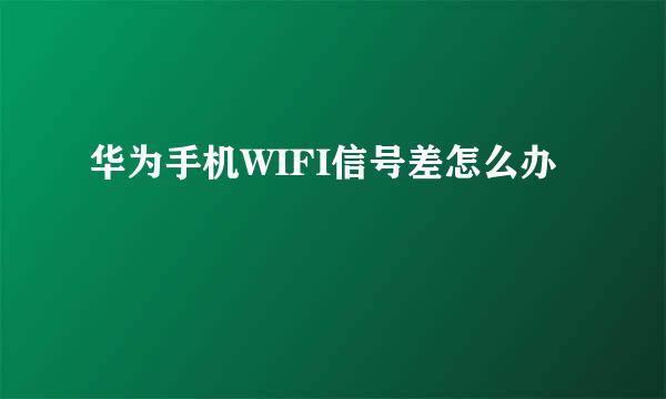 华为手机WIFI信号差怎么办