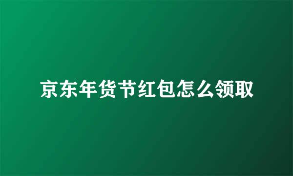 京东年货节红包怎么领取