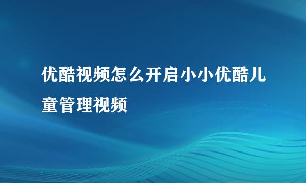 优酷视频怎么开启小小优酷儿童管理视频