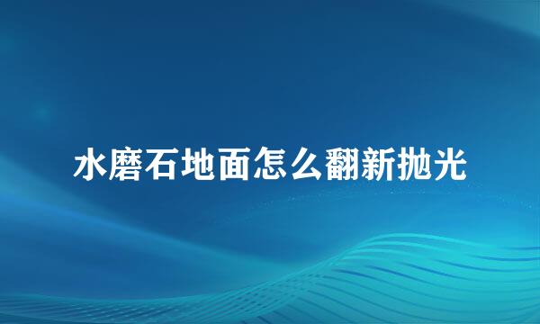 水磨石地面怎么翻新抛光