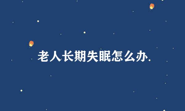 老人长期失眠怎么办
