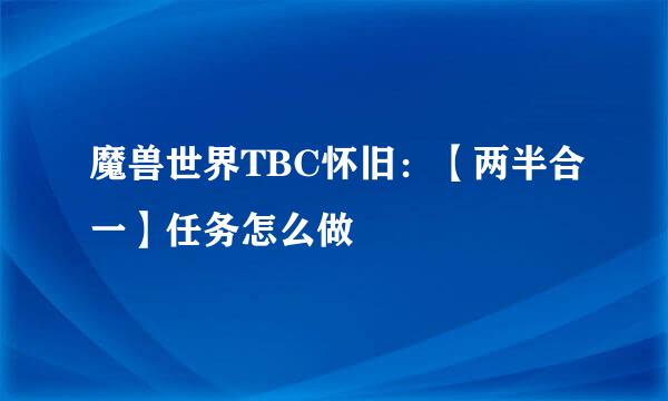 魔兽世界TBC怀旧：【两半合一】任务怎么做