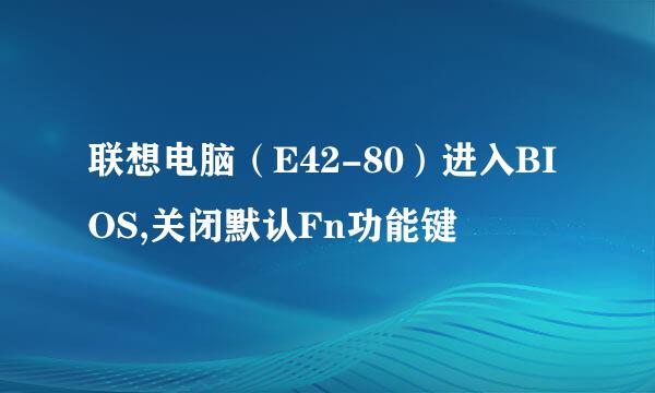联想电脑（E42-80）进入BIOS,关闭默认Fn功能键