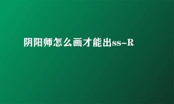 阴阳师怎么画才能出ss-R