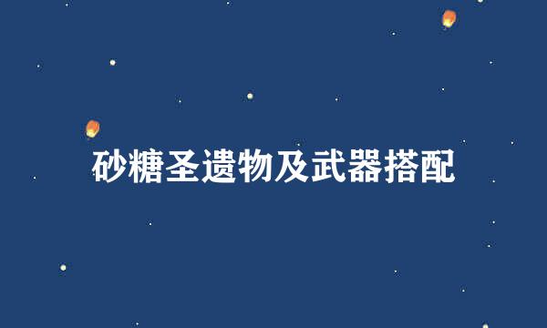 砂糖圣遗物及武器搭配