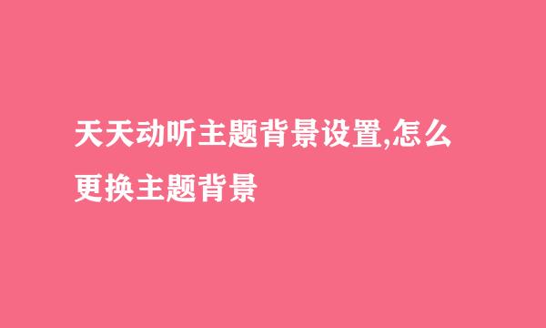 天天动听主题背景设置,怎么更换主题背景