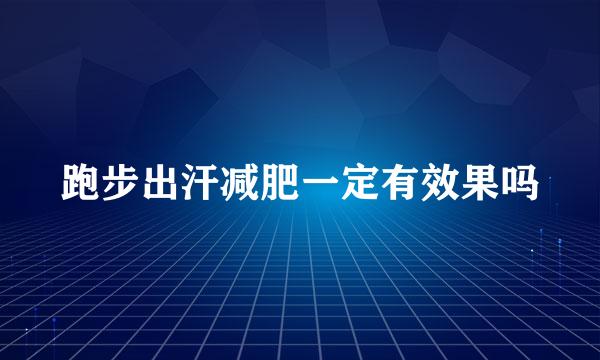跑步出汗减肥一定有效果吗