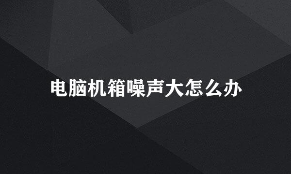 电脑机箱噪声大怎么办
