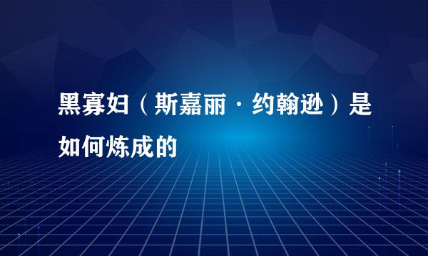 黑寡妇（斯嘉丽·约翰逊）是如何炼成的