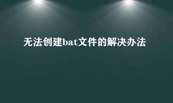 无法创建bat文件的解决办法