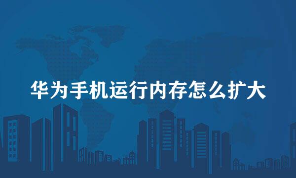 华为手机运行内存怎么扩大