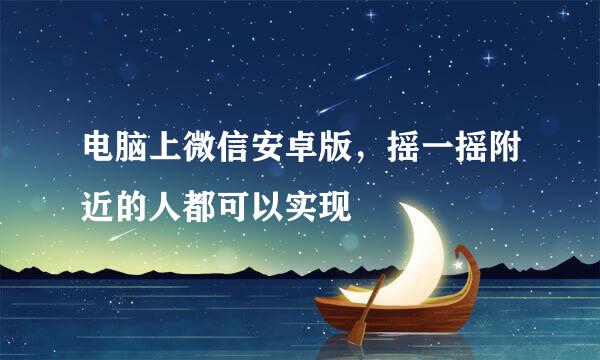 电脑上微信安卓版，摇一摇附近的人都可以实现