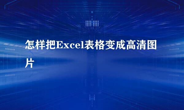 怎样把Excel表格变成高清图片
