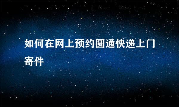 如何在网上预约圆通快递上门寄件