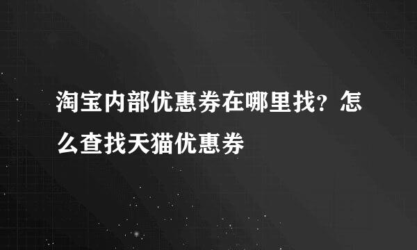 淘宝内部优惠券在哪里找？怎么查找天猫优惠券