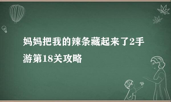 妈妈把我的辣条藏起来了2手游第18关攻略