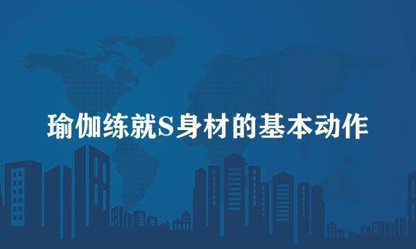 瑜伽练就S身材的基本动作