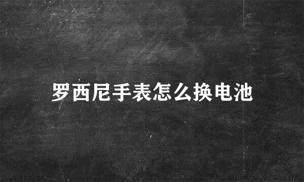 罗西尼手表怎么换电池