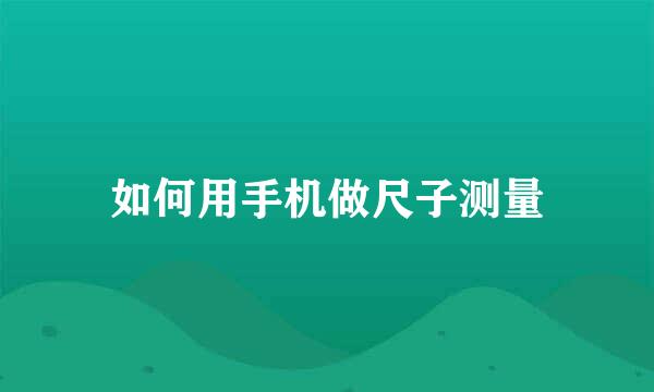 如何用手机做尺子测量
