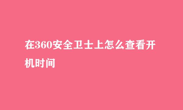 在360安全卫士上怎么查看开机时间