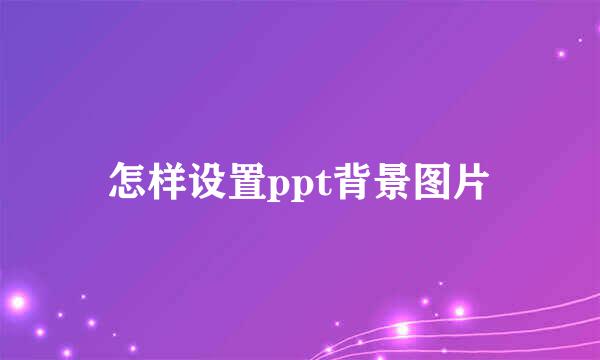 怎样设置ppt背景图片