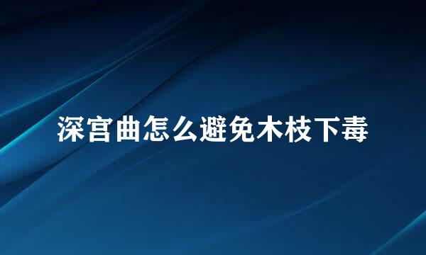 深宫曲怎么避免木枝下毒