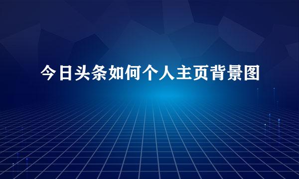 今日头条如何个人主页背景图