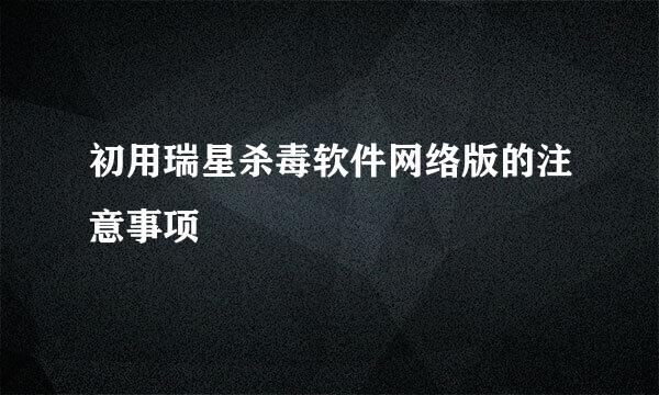 初用瑞星杀毒软件网络版的注意事项