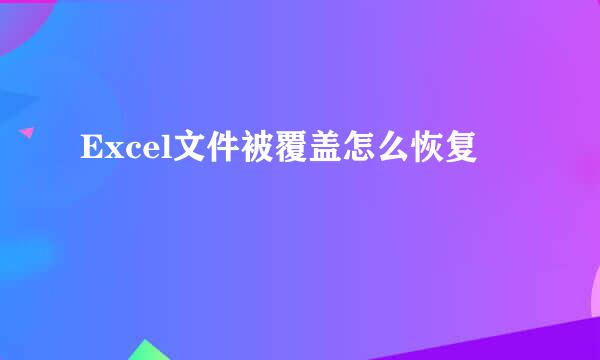 Excel文件被覆盖怎么恢复