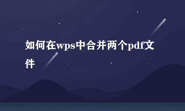 如何在wps中合并两个pdf文件